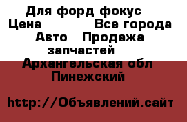 Для форд фокус  › Цена ­ 5 000 - Все города Авто » Продажа запчастей   . Архангельская обл.,Пинежский 